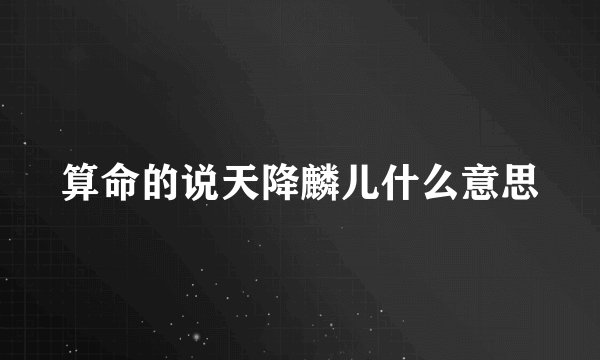 算命的说天降麟儿什么意思