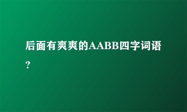 后面有爽爽的AABB四字词语？