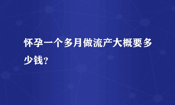 怀孕一个多月做流产大概要多少钱？