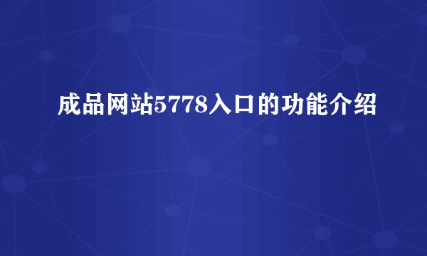 成品网站5778入口的功能介绍