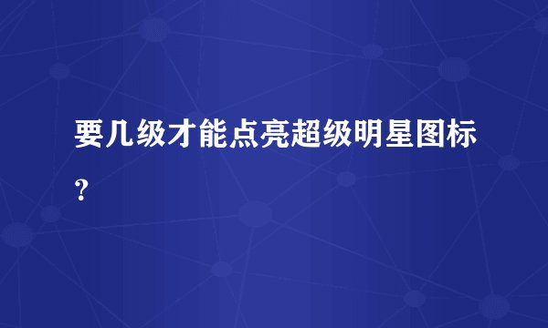要几级才能点亮超级明星图标？