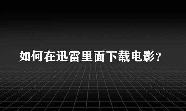 如何在迅雷里面下载电影？