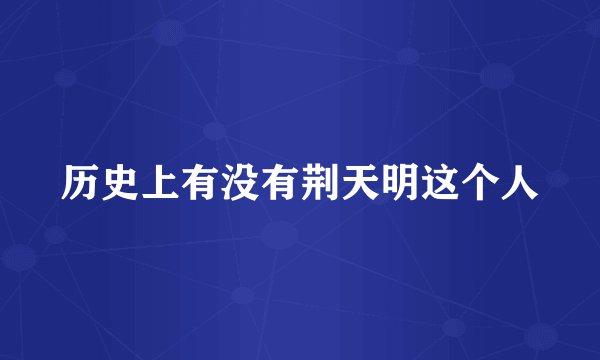 历史上有没有荆天明这个人