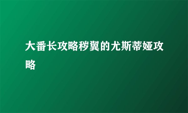大番长攻略秽翼的尤斯蒂娅攻略