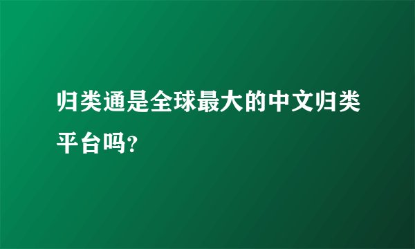 归类通是全球最大的中文归类平台吗？