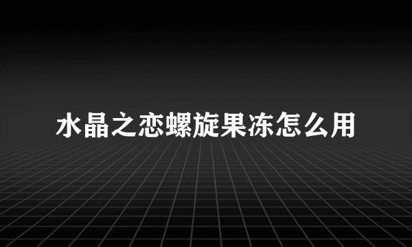 水晶之恋螺旋果冻怎么用