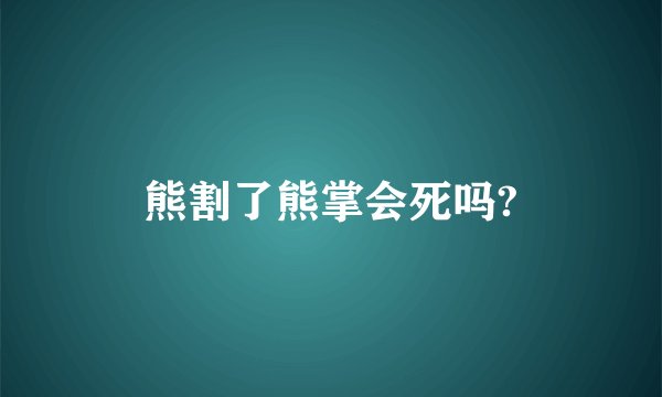 熊割了熊掌会死吗?