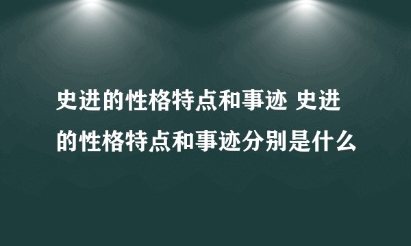 史进的性格特点和事迹 史进的性格特点和事迹分别是什么