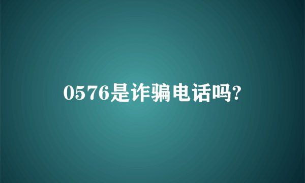 0576是诈骗电话吗?