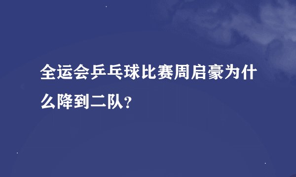 全运会乒乓球比赛周启豪为什么降到二队？