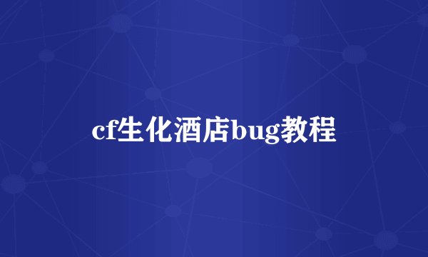 cf生化酒店bug教程