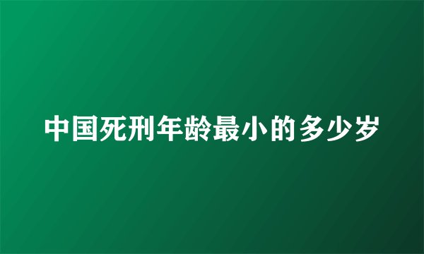 中国死刑年龄最小的多少岁