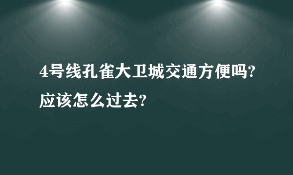 4号线孔雀大卫城交通方便吗?应该怎么过去?