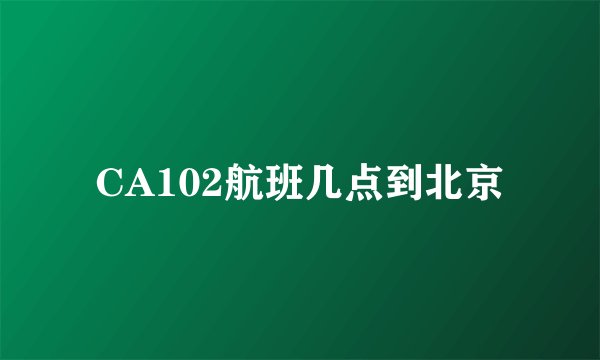 CA102航班几点到北京