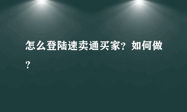 怎么登陆速卖通买家？如何做？