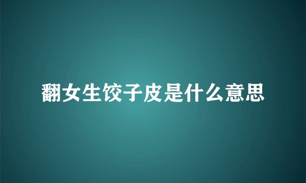 翻女生饺子皮是什么意思