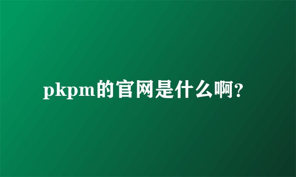 pkpm的官网是什么啊？