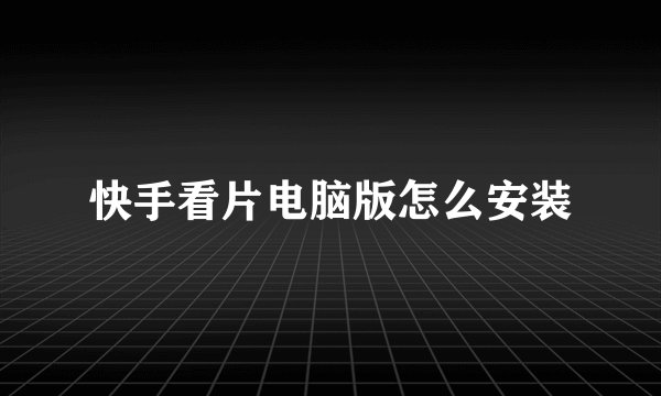 快手看片电脑版怎么安装