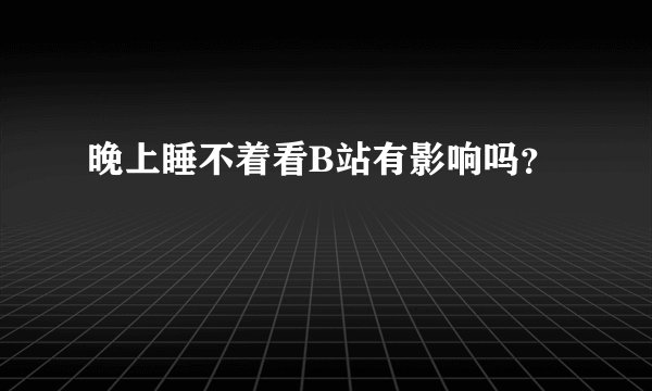 晚上睡不着看B站有影响吗？
