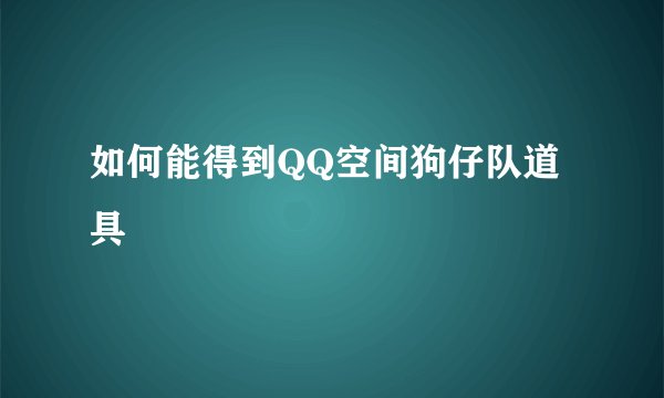 如何能得到QQ空间狗仔队道具