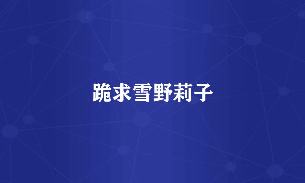 跪求雪野莉子