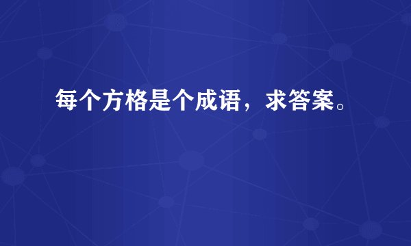 每个方格是个成语，求答案。