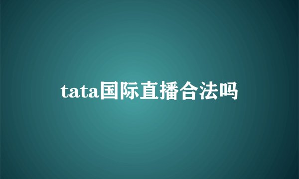 tata国际直播合法吗