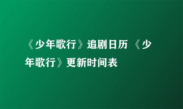 《少年歌行》追剧日历 《少年歌行》更新时间表
