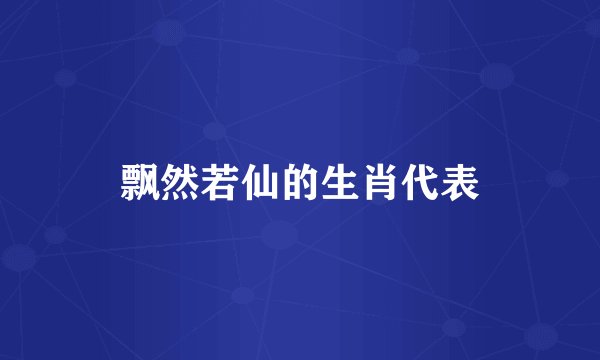 飘然若仙的生肖代表