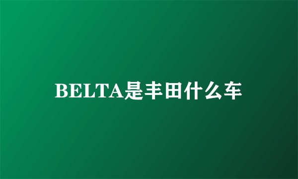 BELTA是丰田什么车