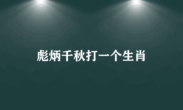 彪炳千秋打一个生肖