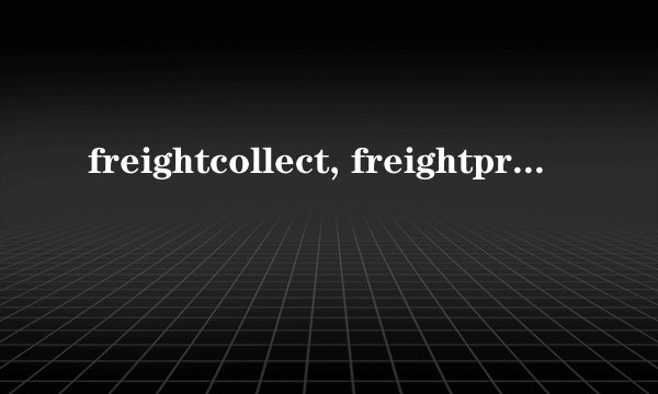 freightcollect, freightprepaid, and freightcollect什么意思啊？