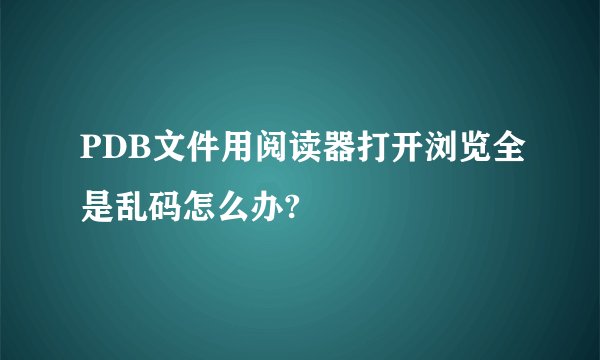 PDB文件用阅读器打开浏览全是乱码怎么办?