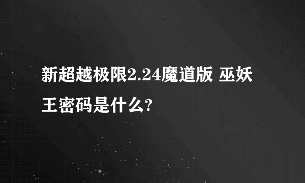 新超越极限2.24魔道版 巫妖王密码是什么?