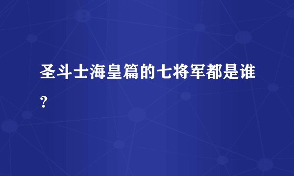 圣斗士海皇篇的七将军都是谁？