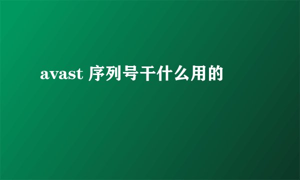 avast 序列号干什么用的