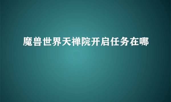 魔兽世界天禅院开启任务在哪