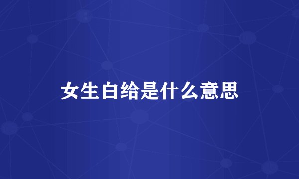 女生白给是什么意思