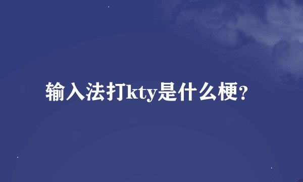 输入法打kty是什么梗？