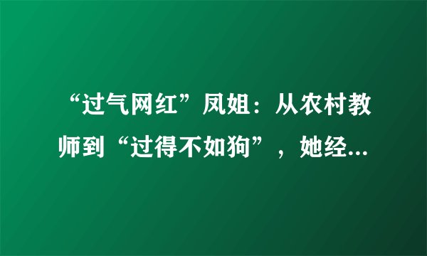 “过气网红”凤姐:从农村教师到“过得不如狗”,她经历了什么?