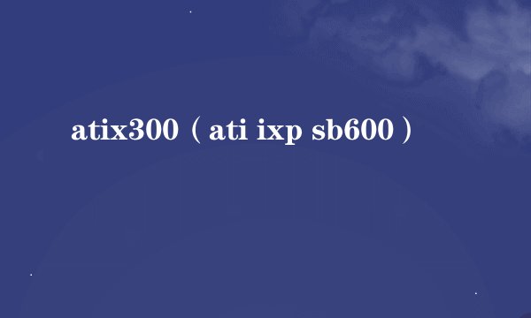 atix300（ati ixp sb600）