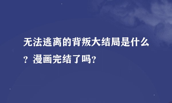 无法逃离的背叛大结局是什么？漫画完结了吗？