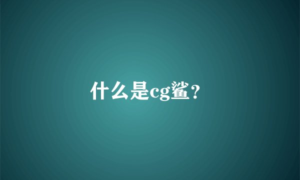 什么是cg鲨？