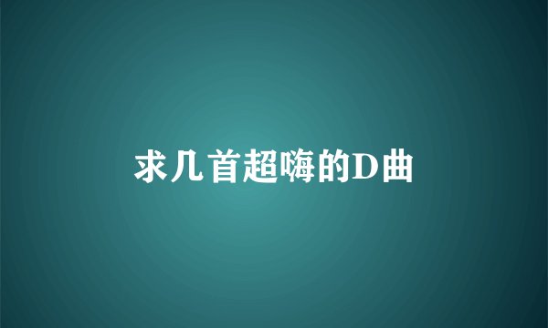 求几首超嗨的D曲