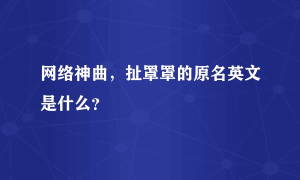 网络神曲,扯罩罩的原名英文是什么?