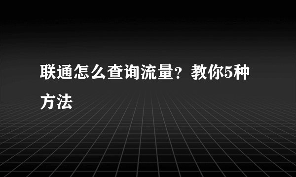联通怎么查询流量？教你5种方法