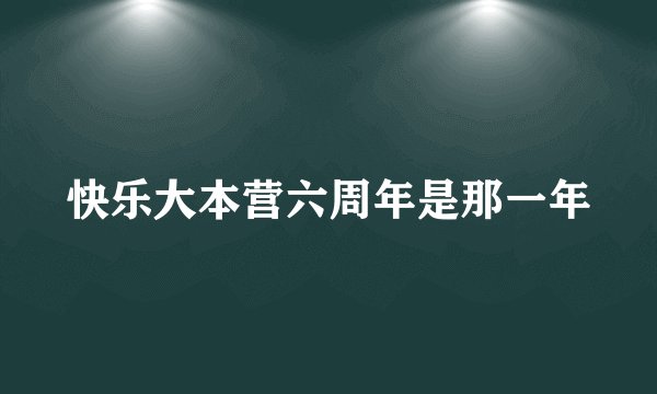 快乐大本营六周年是那一年
