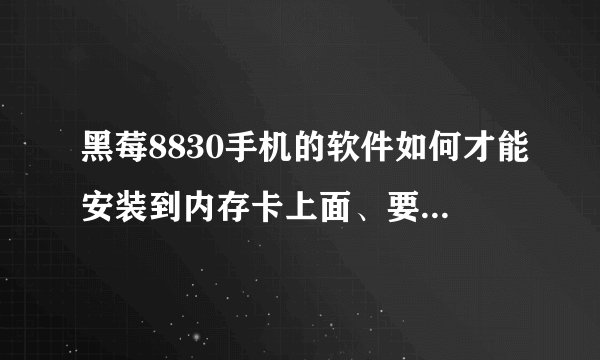 黑莓8830手机的软件如何才能安装到内存卡上面、要用什么软件去删除呢?