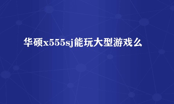 华硕x555sj能玩大型游戏么