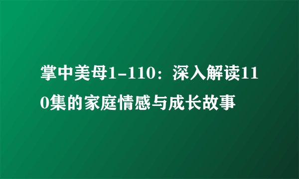 掌中美母1-110：深入解读110集的家庭情感与成长故事